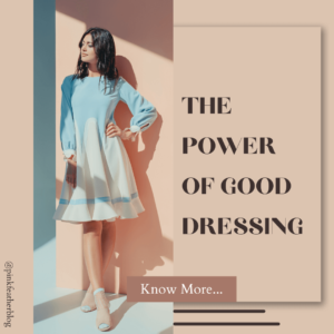 The Power of Good Dressing - Women Blogger - Best Dressing Tips for Women 2022- Best Women Blogger in India.